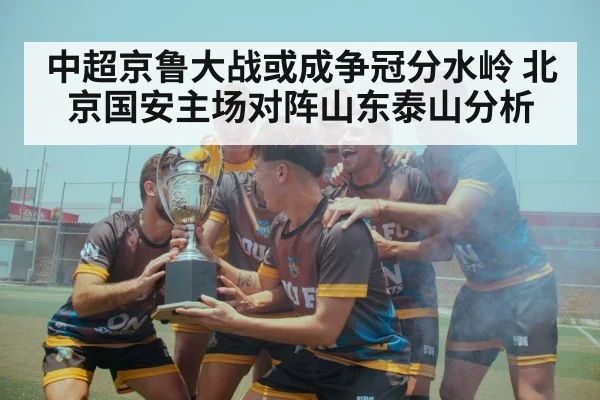 中超京鲁大战或成争冠分水岭 北京国安主场对阵山东泰山分析 - kaiyun