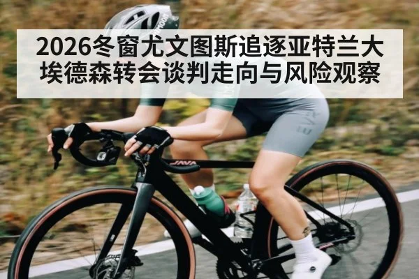 2026冬窗尤文图斯追逐亚特兰大埃德森转会谈判走向与风险观察 - kaiyun